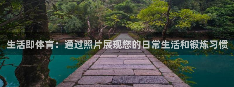 球王会体育：生活即体育：通过照片展现您的日常生活和锻炼习惯