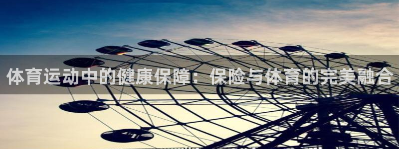 球王会体育：体育运动中的健康保障：保险与体育的完美融合