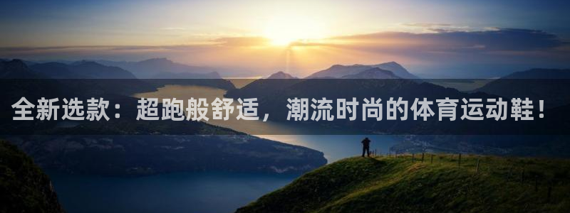 球王会体育：全新选款：超跑般舒适，潮流时尚的体育运动鞋！
