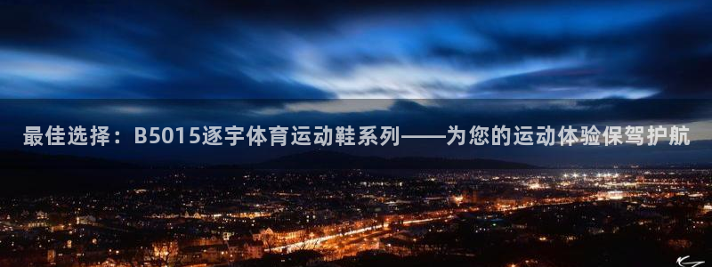 球王会体育：最佳选择：B5015逐宇体育运动鞋系列——为您的运动体验保驾护航