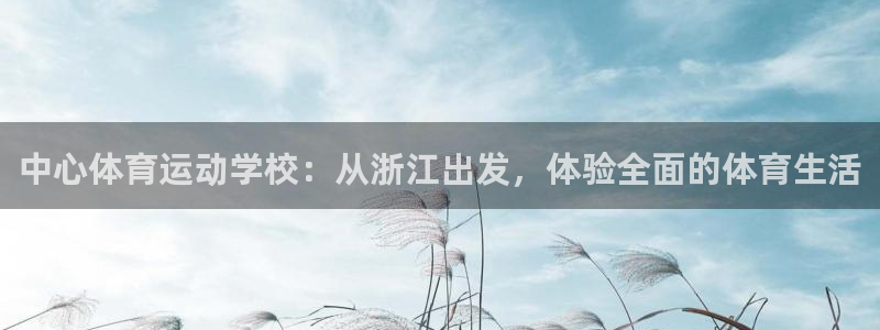 球王会体育：中心体育运动学校：从浙江出发，体验全面的体育生活