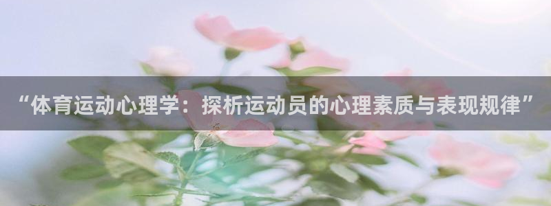 球王会体育：“体育运动心理学：探析运动员的心理素质与表现规律”