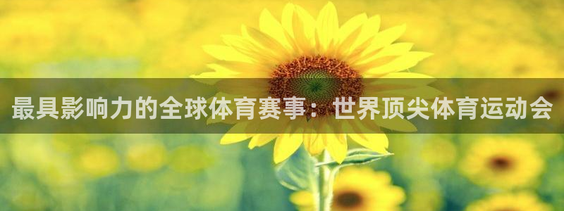 球王会体育：最具影响力的全球体育赛事：世界顶尖体育运动会