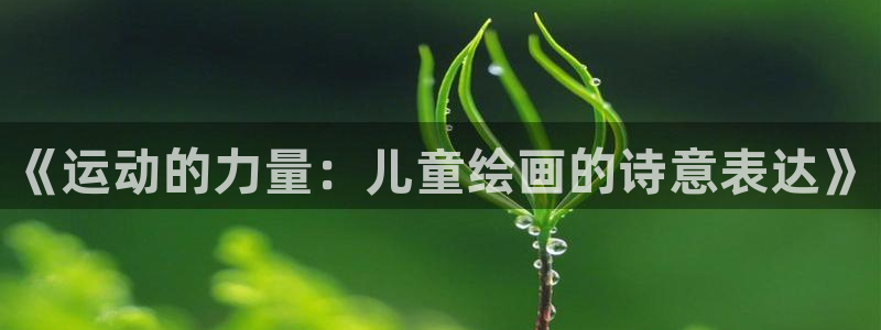 球王会体育：《运动的力量：儿童绘画的诗意表达》