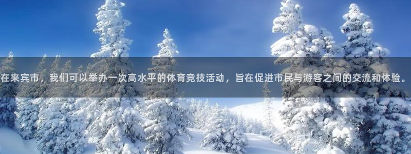 球王会体育：在来宾市，我们可以举办一次高水平的体育竞技活动，旨在促进市民与游客之间的交流和体验。