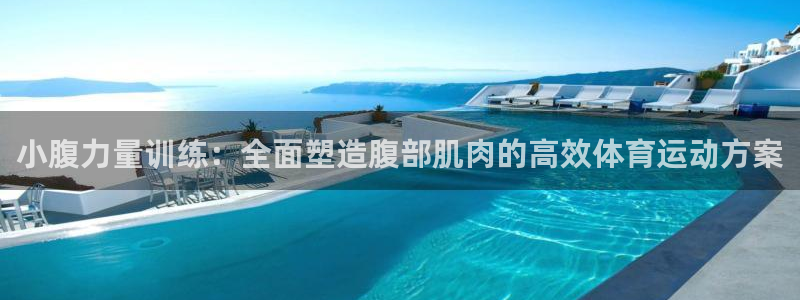 球王会体育：小腹力量训练：全面塑造腹部肌肉的高效体育运动方案