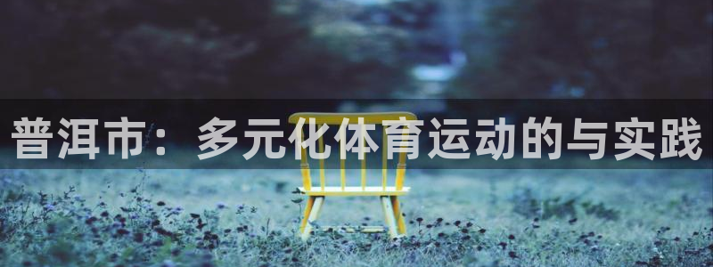 球王会体育：普洱市：多元化体育运动的与实践