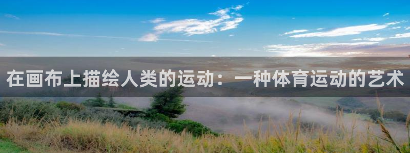 球王会体育：在画布上描绘人类的运动：一种体育运动的艺术