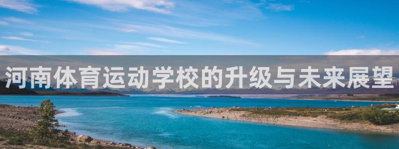 球王会体育：河南体育运动学校的升级与未来展望